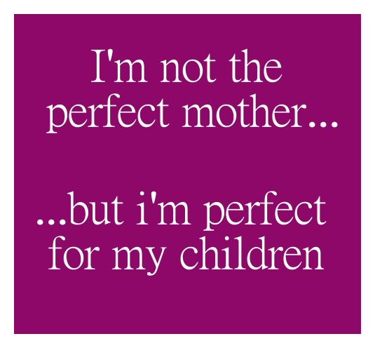 I Am Not A Perfect Mother And I Will Never Be One But, For My Child I ...